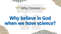 Why Convos: Why believe in God when we have science?