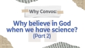 Why Convos: Why believe in God when we have science? (Part 2)
